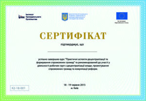 СКЛАД УЧАСНИКІВ навчального курсу «Практичні аспекти децентралізації та формування спроможних громад» які отримали сертифікати, що підтверджують достатній рівень кваліфікації для участі у діяльності робочих груп з децентралізації влади, проектування спроможних громад та комунікації реформ м. Київ, 18 – 19 червня 2015 р.
