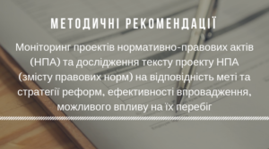 МЕТОДИЧНІ РЕКОМЕНДАЦІЇ. Моніторинг проектів нормативно-правових актів (НПА) та дослідження тексту проекту НПА (змісту правових норм) на відповідність меті та стратегії реформ, ефективності впровадження, можливого впливу на їх перебіг