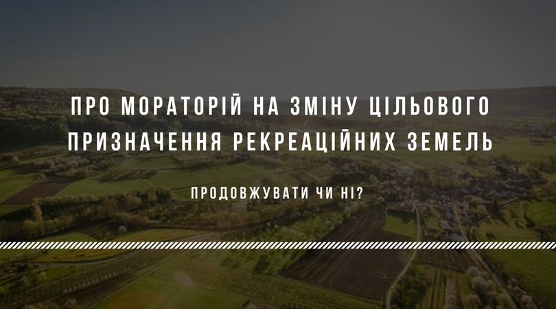 Про мораторій на зміну цільового призначення рекреаційних земель. Продовжувати чи ні?