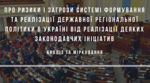 Про ризики і загрози системі формування та реалізації державної регіональної політики в Україні від реалізації деяких законодавчих ініціатив. Аналіз та міркування.