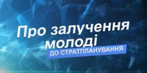 Про важливість та способи залучення молоді до стратегічного планування розвитку громад