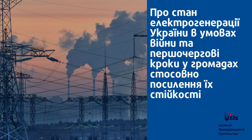 Про стан електрогенерації  України в умовах війни та першочергові кроки у громадах стосовно посилення їх стійкості