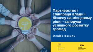 Партнерство і співпраця влади і бізнесу на місцевому рівні – запорука успішного розвитку громад