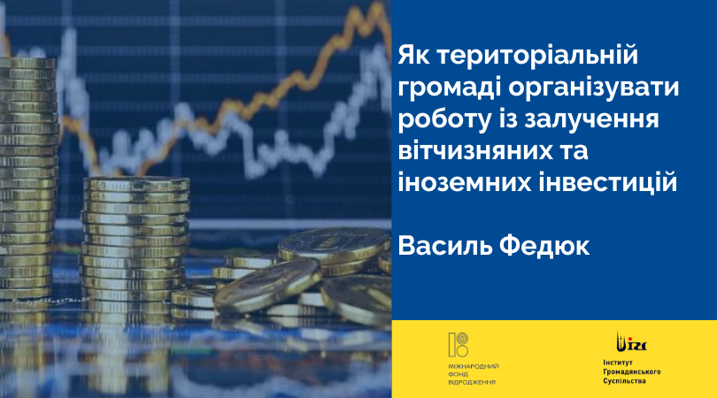 Як територіальній громаді організувати роботу із залучення вітчизняних та іноземних інвестицій